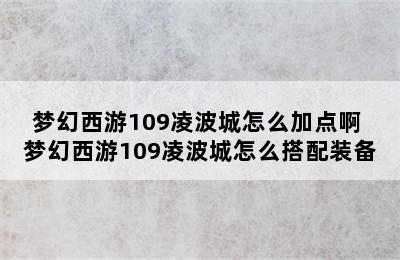 梦幻西游109凌波城怎么加点啊 梦幻西游109凌波城怎么搭配装备